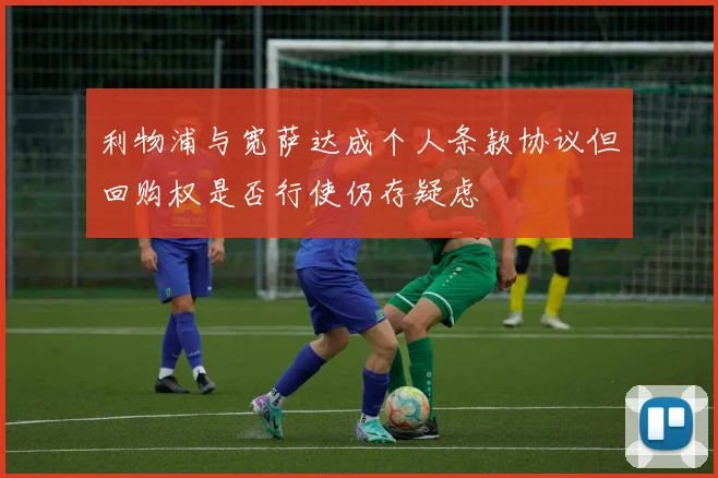 利物浦与宽萨达成个人条款协议但回购权是否行使仍存疑虑