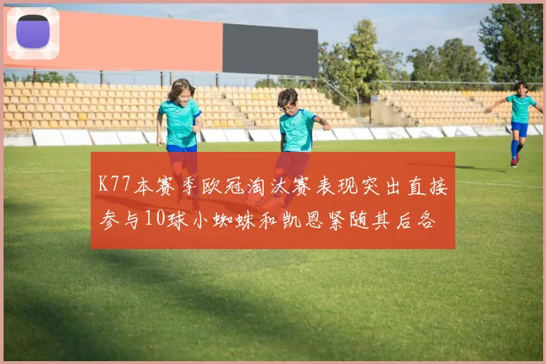 K77本赛季欧冠淘汰赛表现突出直接参与10球小蜘蛛和凯恩紧随其后各进8球
