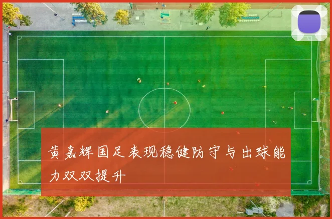 黄嘉辉国足表现稳健防守与出球能力双双提升