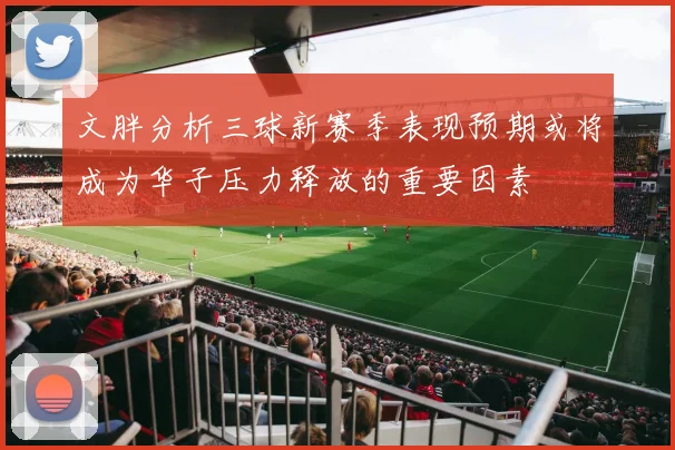 文胖分析三球新赛季表现预期或将成为华子压力释放的重要因素