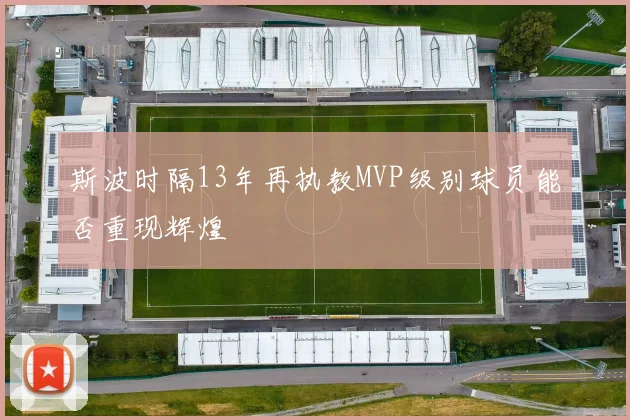 斯波时隔13年再执教MVP级别球员能否重现辉煌