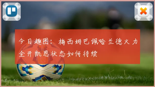 今日趣图：梅西姆巴佩哈兰德火力全开凯恩状态如何待续